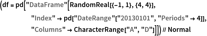 (df = pd[
    "DataFrame"[RandomReal[{-1, 1}, {4, 4}], "Index" -> pd["DateRange"["20130101", "Periods" -> 4]], "Columns" -> CharacterRange["A", "D"]]]) // Normal