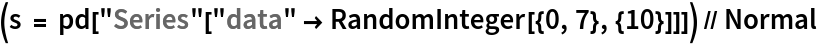 (s = pd["Series"["data" -> RandomInteger[{0, 7}, {10}]]]) // Normal