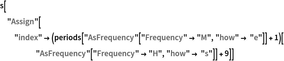 s["Assign"[
  "index" -> (periods[
        "AsFrequency"["Frequency" -> "M", "how" -> "e"]] + 1)[
     "AsFrequency"["Frequency" -> "H", "how" -> "s"]] + 9]]