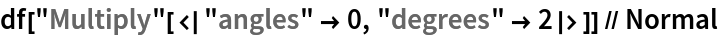 df["Multiply"[<|"angles" -> 0, "degrees" -> 2|>]] // Normal