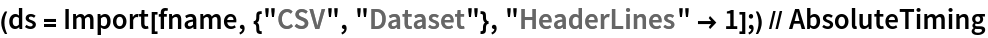 (ds = Import[fname, {"CSV", "Dataset"}, "HeaderLines" -> 1];) // AbsoluteTiming