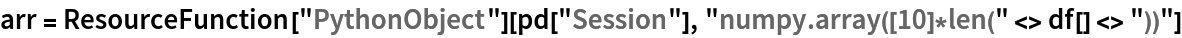 arr = ResourceFunction["PythonObject"][pd["Session"], "numpy.array([10]*len(" <> df[] <> "))"]