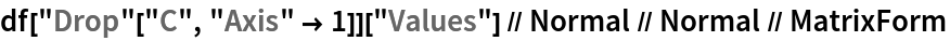 df["Drop"["C", "Axis" -> 1]]["Values"] // Normal // Normal // MatrixForm