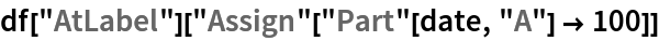 df["AtLabel"]["Assign"["Part"[date, "A"] -> 100]]