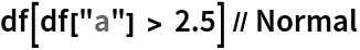 df[df["a"] > 2.5] // Normal