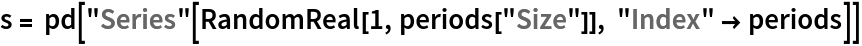 s = pd["Series"[RandomReal[1, periods["Size"]], "Index" -> periods]]