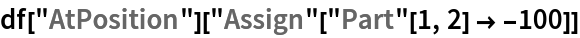 df["AtPosition"]["Assign"["Part"[1, 2] -> -100]]