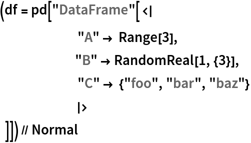 (df = pd["DataFrame"[<|
       "A" -> Range[3],
      "B" -> RandomReal[1, {3}],
       "C" -> {"foo", "bar", "baz"}
      |>
       ]]) // Normal