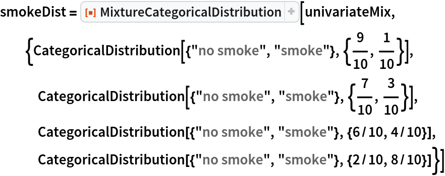 smokeDist = ResourceFunction[
ResourceObject[
Association[
    "Name" -> "MixtureCategoricalDistribution", "ShortName" -> "MixtureCategoricalDistribution", "UUID" -> "3651811f-054b-490b-8d5a-4501b61f8f21", "ResourceType" -> "Function", "Version" -> "1.0.0", "Description" -> "Create a mixture distribution of categorical distributions and output it as a new CategoricalDistribution", "RepositoryLocation" -> URL[
      "https://www.wolframcloud.com/obj/resourcesystem/api/1.0"], "SymbolName" -> "FunctionRepository`$08a50866e9ab47568328ea27baaeac40`MixtureCategoricalDistribution", "FunctionLocation" -> CloudObject[
      "https://www.wolframcloud.com/obj/9530a0ac-e8d9-4bc3-984f-00d791f46e80"]], ResourceSystemBase -> Automatic]][
  univariateMix, {CategoricalDistribution[{"no smoke", "smoke"}, {9/
     10, 1/10}], CategoricalDistribution[{"no smoke", "smoke"}, {7/10, 3/10}], CategoricalDistribution[{"no smoke", "smoke"}, {6/10, 4/10}], CategoricalDistribution[{"no smoke", "smoke"}, {2/10, 8/10}]}]