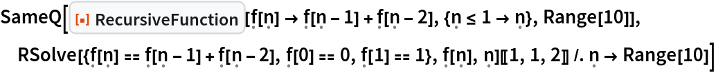 SameQ[ResourceFunction[
  "RecursiveFunction"][\[FormalF][\[FormalN]] -> \[FormalF][\[FormalN] - 1] + \[FormalF][\[FormalN] - 2], {\[FormalN] <=
      1 -> \[FormalN]}, Range[10]],
 RSolve[{\[FormalF][\[FormalN]] == \[FormalF][\[FormalN] - 1] + \[FormalF][\[FormalN] - 2], \[FormalF][0] == 0, \[FormalF][1] == 1}, \[FormalF][\[FormalN]], \[FormalN]][[1, 1, 2]] /. \[FormalN] -> Range[10]]