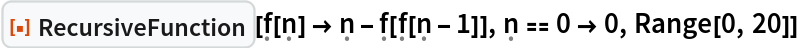 ResourceFunction[
 "RecursiveFunction"][\[FormalF][\[FormalN]] -> \[FormalN] - \[FormalF][\[FormalF][\[FormalN] - 1]], \[FormalN] == 0 -> 0, Range[0, 20]]