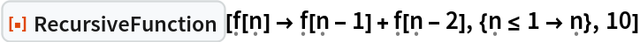 ResourceFunction[
 "RecursiveFunction"][\[FormalF][\[FormalN]] -> \[FormalF][\[FormalN] - 1] + \[FormalF][\[FormalN] - 2], {\[FormalN] <= 1 -> \[FormalN]}, 10]