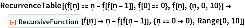 RecurrenceTable[{\[FormalF][\[FormalN]] == \[FormalN] - \[FormalF][\[FormalF][\[FormalN] - 1]], \[FormalF][0] == 0}, \[FormalF][\[FormalN]], {\[FormalN], 0, 10}] -> ResourceFunction[
  "RecursiveFunction"][\[FormalF][\[FormalN]] -> \[FormalN] - \[FormalF][\[FormalF][\[FormalN] - 1]], {\[FormalN] == 0 -> 0}, Range[0, 10]]