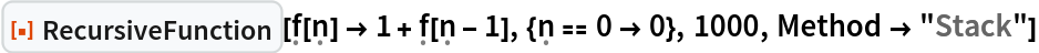 ResourceFunction[
 "RecursiveFunction"][\[FormalF][\[FormalN]] -> 1 + \[FormalF][\[FormalN] - 1], {\[FormalN] == 0 -> 0}, 1000, Method -> "Stack"]