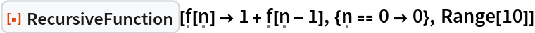 ResourceFunction[
 "RecursiveFunction"][\[FormalF][\[FormalN]] -> 1 + \[FormalF][\[FormalN] - 1], {\[FormalN] == 0 -> 0}, Range[10]]