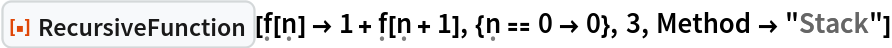 ResourceFunction[
 "RecursiveFunction"][\[FormalF][\[FormalN]] -> 1 + \[FormalF][\[FormalN] + 1], {\[FormalN] == 0 -> 0}, 3, Method -> "Stack"]