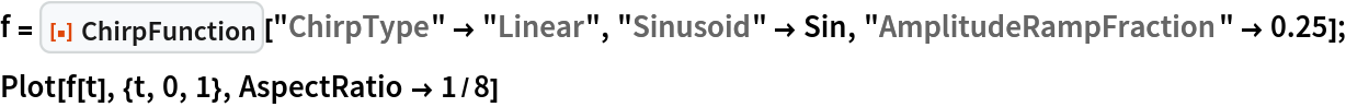 f = ResourceFunction["ChirpFunction"]["ChirpType" -> "Linear", "Sinusoid" -> Sin, "AmplitudeRampFraction" -> 0.25];
Plot[f[t], {t, 0, 1}, AspectRatio -> 1/8]