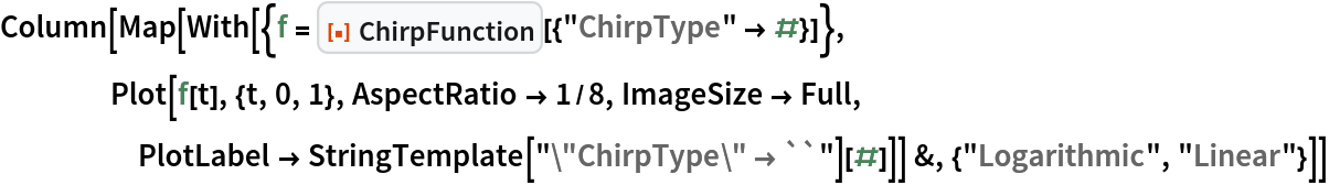 Column[Map[
  With[{f = ResourceFunction["ChirpFunction"][{"ChirpType" -> #}]},
    Plot[f[t], {t, 0, 1}, AspectRatio -> 1/8, ImageSize -> Full, PlotLabel -> StringTemplate[
        "\"ChirpType\" \[Rule] ``"][#]]] &, {"Logarithmic", "Linear"}]]