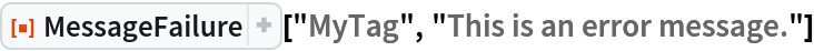 ResourceFunction["MessageFailure", ResourceVersion->"1.0.0"]["MyTag", "This is an error message."]