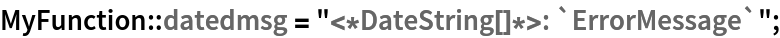 MyFunction::datedmsg = "<*DateString[]*>: `ErrorMessage`";