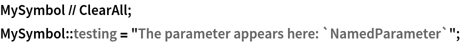 MySymbol // ClearAll;
MySymbol::testing = "The parameter appears here: `NamedParameter`";