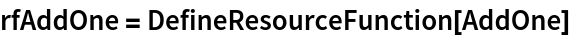 rfAddOne = DefineResourceFunction[AddOne]