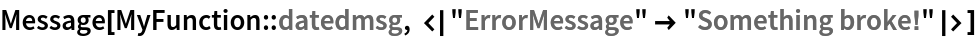 Message[MyFunction::datedmsg, <|"ErrorMessage" -> "Something broke!"|>]