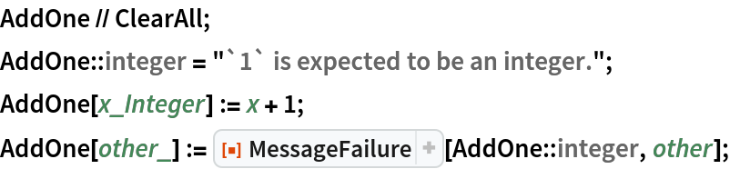 AddOne // ClearAll;
AddOne::integer = "`1` is expected to be an integer.";
AddOne[x_Integer] := x + 1;
AddOne[other_] := ResourceFunction["MessageFailure"][AddOne::integer, other];