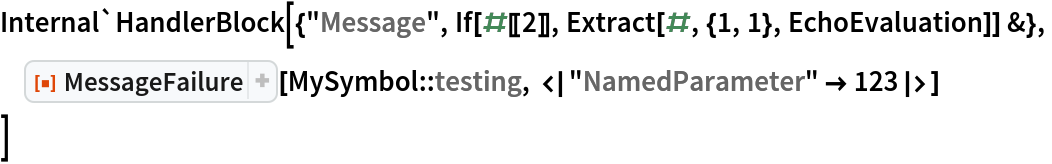 Internal`HandlerBlock[{"Message", If[#[[2]], Extract[#, {1, 1}, EchoEvaluation]] &},
 ResourceFunction["MessageFailure"][
  MySymbol::testing, <|"NamedParameter" -> 123|>]
 ]