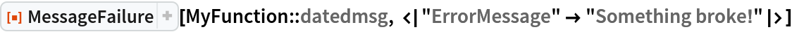 ResourceFunction["MessageFailure"][
 MyFunction::datedmsg, <|"ErrorMessage" -> "Something broke!"|>]