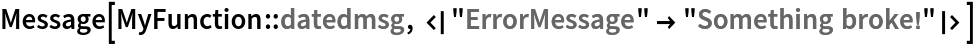 Message[MyFunction::datedmsg, <|"ErrorMessage" -> "Something broke!"|>]