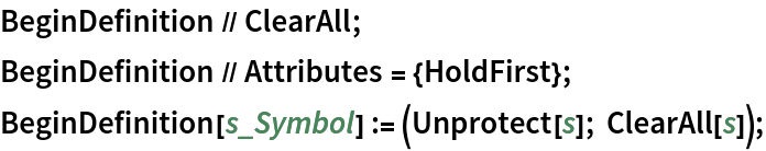 BeginDefinition // ClearAll;
BeginDefinition // Attributes = {HoldFirst};
BeginDefinition[s_Symbol] := (Unprotect[s]; ClearAll[s]);