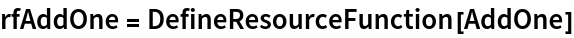 rfAddOne = DefineResourceFunction[AddOne]