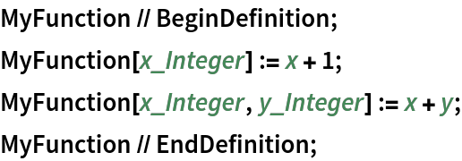 MyFunction // BeginDefinition;
MyFunction[x_Integer] := x + 1;
MyFunction[x_Integer, y_Integer] := x + y;
MyFunction // EndDefinition;