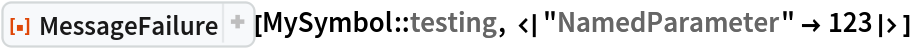 ResourceFunction["MessageFailure"][
 MySymbol::testing, <|"NamedParameter" -> 123|>]