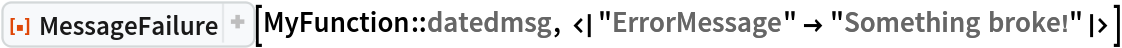 ResourceFunction["MessageFailure"][
 MyFunction::datedmsg, <|"ErrorMessage" -> "Something broke!"|>]