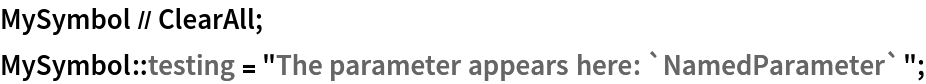 MySymbol // ClearAll;
MySymbol::testing = "The parameter appears here: `NamedParameter`";