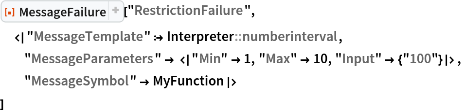 ResourceFunction["MessageFailure"]["RestrictionFailure",
 <|"MessageTemplate" :> Interpreter::numberinterval,
  "MessageParameters" -> <|"Min" -> 1, "Max" -> 10, "Input" -> {"100"}|>,
  "MessageSymbol" -> MyFunction|>
 ]