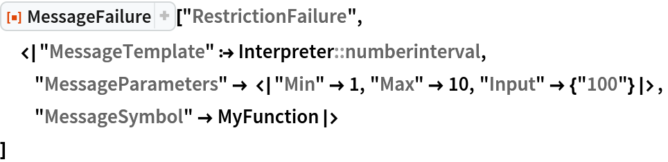 ResourceFunction["MessageFailure"]["RestrictionFailure",
 <|"MessageTemplate" :> Interpreter::numberinterval,
  "MessageParameters" -> <|"Min" -> 1, "Max" -> 10, "Input" -> {"100"}|>,
  "MessageSymbol" -> MyFunction|>
 ]