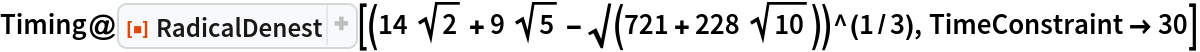 Timing@ResourceFunction["RadicalDenest", ResourceVersion->"2.0.1"][(14 Sqrt[2] + 9 Sqrt[5] - \[Sqrt](721 + 228 Sqrt[10]))^(1/3), TimeConstraint -> 30]