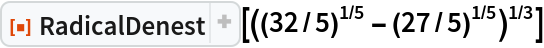 ResourceFunction["RadicalDenest"][((32/5)^(1/5) - (27/5)^(1/5))^(1/3)]