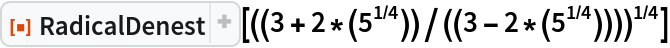 ResourceFunction["RadicalDenest", ResourceVersion->"2.0.1"][((3 + 2*(5^(1/4)))/((3 - 2*(5^(1/4)))))^(1/4)]