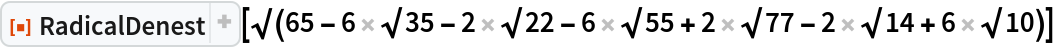 ResourceFunction["RadicalDenest", ResourceVersion->"2.0.1"][\[Sqrt](65 - 6 \[Sqrt]35 - 2 \[Sqrt]22 - 6 \[Sqrt]55 + 2 \[Sqrt]77 - 2 \[Sqrt]14 + 6 \[Sqrt]10)]