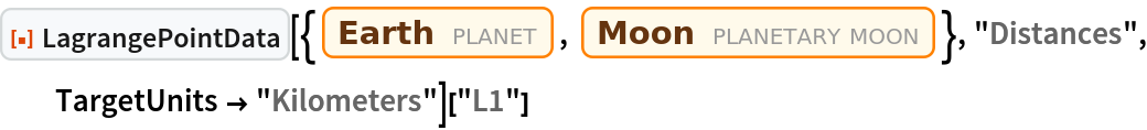 ResourceFunction["LagrangePointData", ResourceVersion->"1.0.0"][{Entity["Planet", "Earth"], Entity["PlanetaryMoon", "Moon"]}, "Distances", TargetUnits -> "Kilometers"]["L1"]