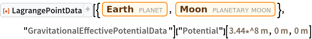 ResourceFunction["LagrangePointData", ResourceVersion->"1.0.1"][{Entity["Planet", "Earth"], Entity["PlanetaryMoon", "Moon"]}, "GravitationalEffectivePotentialData"]["Potential"][
 Quantity[3.44*^8, "Meters"], Quantity[0, "Meters"], Quantity[0, "Meters"]]