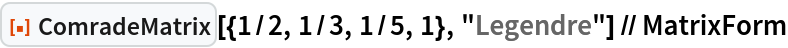 ResourceFunction["ComradeMatrix"][{1/2, 1/3, 1/5, 1}, "Legendre"] // MatrixForm