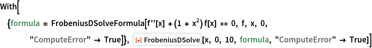 With[{formula = FrobeniusDSolveFormula[f''[x] + (1 + x^2) f[x] == 0, f, x, 0, "ComputeError" -> True]}, ResourceFunction["FrobeniusDSolve"][x, 0, 10, formula, "ComputeError" -> True]]