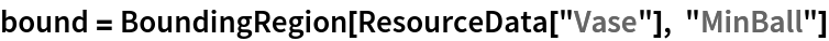 bound = BoundingRegion[ResourceData[\!\(\*
TagBox["\"\<Vase\>\"",
#& ,
BoxID -> "ResourceTag-Vase-Input",
AutoDelete->True]\)], "MinBall"]