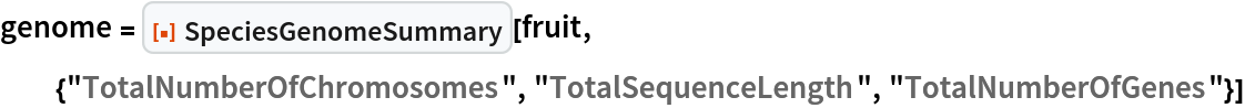 genome = ResourceFunction["SpeciesGenomeSummary"][
  fruit, {"TotalNumberOfChromosomes", "TotalSequenceLength", "TotalNumberOfGenes"}]