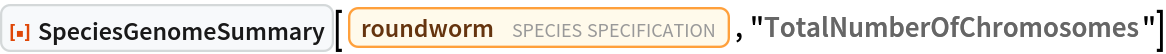 ResourceFunction["SpeciesGenomeSummary"][
 Entity["TaxonomicSpecies", "CaenorhabditisElegans::93m45"], "TotalNumberOfChromosomes"]